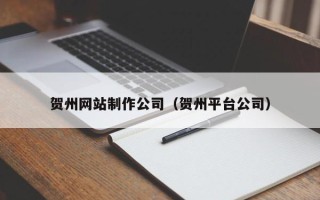 六盘水贺州网站制作公司（贺州平台公司）